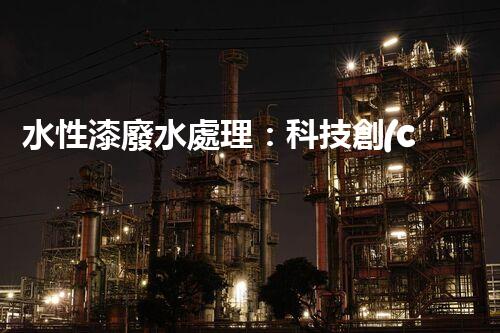 水性漆廢水處理：科技創(chuàng)新引領(lǐng)環(huán)保未來(lái)？
